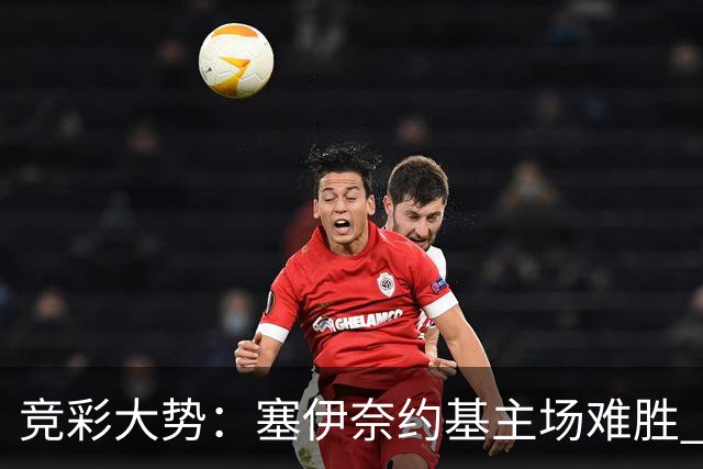 竞彩大势：塞伊奈约基主场难胜 桑纳菲赢球