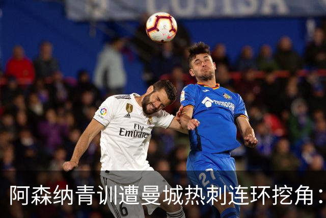 阿森纳青训遭曼城热刺连环挖角：两大新星出走，抵制高薪策略酿致命困境